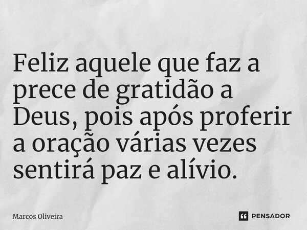 ⁠Feliz aquele que faz a prece de gratidão a Deus, pois após proferir a oração várias vezes sentirá paz e alívio.... Frase de Marcos Oliveira.