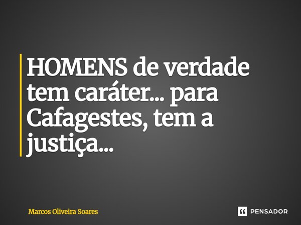 ⁠HOMENS de verdade tem caráter... para Cafagestes, tem a justiça...... Frase de Marcos Oliveira Soares.