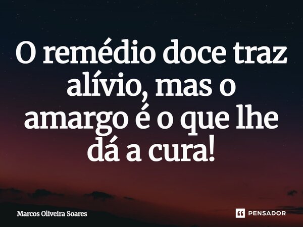 ⁠O remédio doce traz alívio, mas o amargo é o que lhe dá a cura!... Frase de Marcos Oliveira Soares.