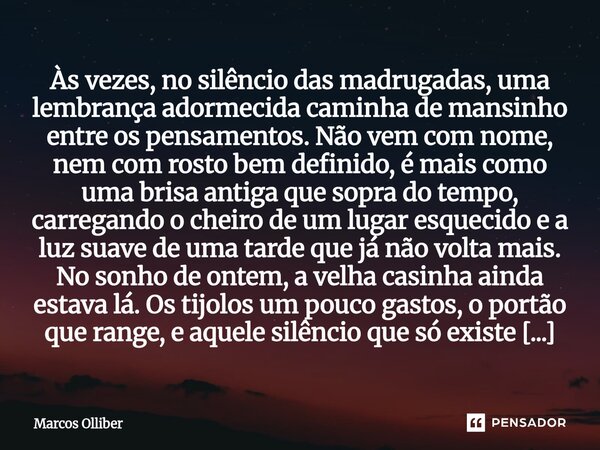 Às vezes, no silêncio das madrugadas, uma lembrança adormecida caminha de mansinho entre os pensamentos. Não vem com nome, nem com rosto bem definido, é mais co... Frase de Marcos olliber.