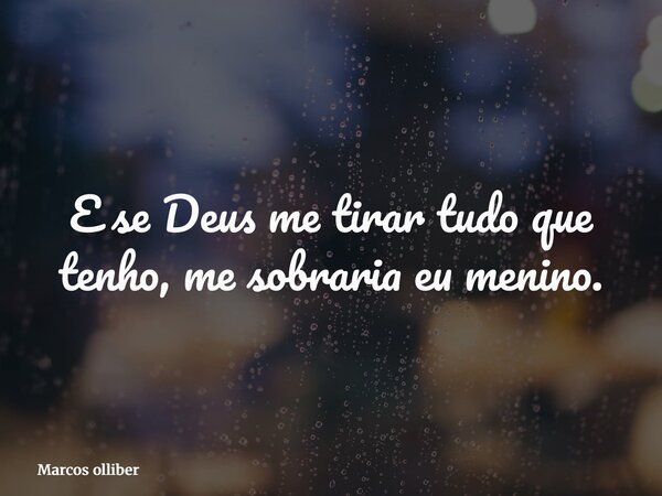 E se Deus me tirar tudo que tenho, me sobraria eu menino.... Frase de Marcos olliber.