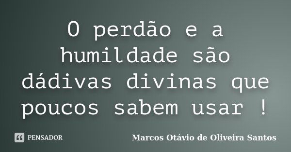 O perdão e a humildade são dádivas divinas que poucos sabem usar !... Frase de Marcos Otávio de Oliveira Santos.