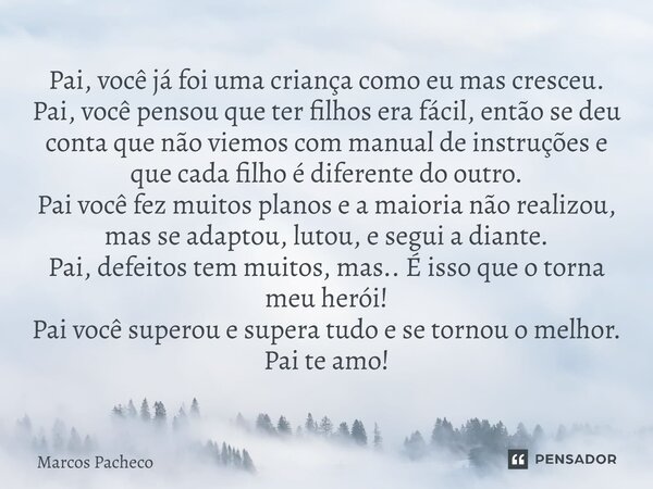 Pai, você já foi uma criança como eu mas cresceu. Pai, você pensou que ter filhos era fácil, então se deu conta que não viemos com manual de instruções e que c... Frase de Marcos Pacheco.