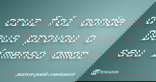 a cruz foi aonde Deus provou o seu imenso amor... Frase de marcos paulo constancio.