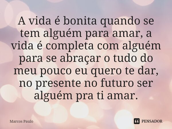 ⁠A vida é bonita quando se tem alguém para amar, a vida é completa com alguém para se abraçar o tudo do meu pouco eu quero te dar, no presente no futuro ser alg... Frase de marcos paulo.
