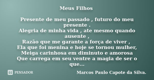 Meus Filhos Presente de meu passado , futuro do meu presente . Alegria de minha vida , ate mesmo quando ausente , Razão que me garante a força de viver , Ela qu... Frase de Marcos Paulo Capote da silva.