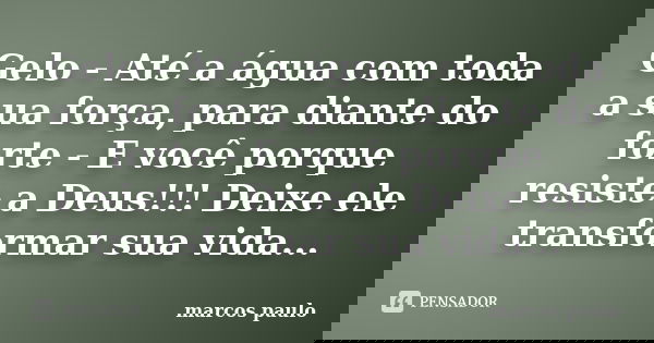 Gelo - Até a água com toda a sua força, para diante do forte - E você porque resiste a Deus!!! Deixe ele transformar sua vida...... Frase de Marcos Paulo.
