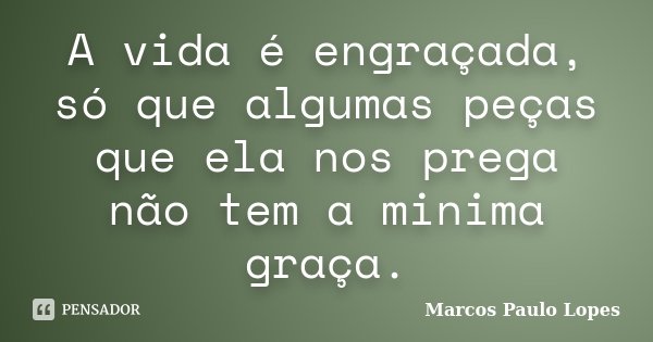 A vida é engraçada, só que algumas peças que ela nos prega não tem a minima graça.... Frase de Marcos Paulo Lopes.