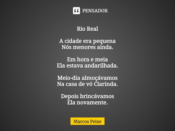 ⁠Rio Real A cidade era pequena Nós menores ainda. Em hora e meia Ela estava andarilhada. Meio-dia almoçávamos Na casa de vó Clarinda. Depois brincávamos Ela nov... Frase de Marcos Peixe.