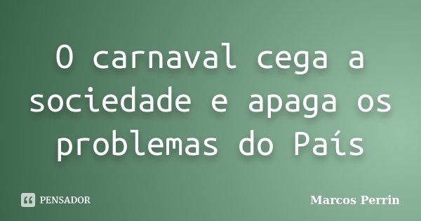 O carnaval cega a sociedade e apaga os problemas do País... Frase de Marcos Perrin.