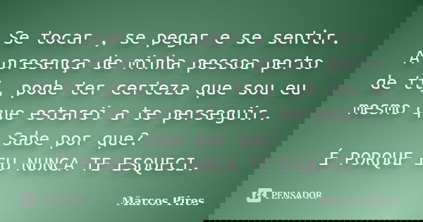 Se tocar , se pegar e se sentir. A presença de minha pessoa perto de ti, pode ter certeza que sou eu mesmo que estarei a te perseguir. Sabe por que? É PORQUE EU... Frase de Marcos Pires.