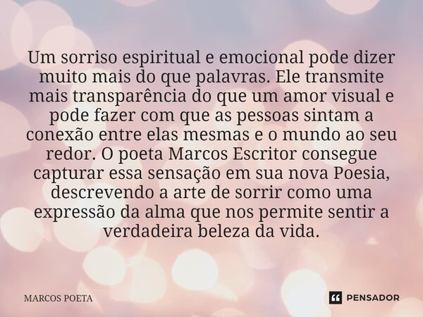 ⁠ Um sorriso espiritual e emocional pode dizer muito mais do que palavras. Ele transmite mais transparência do que um amor visual e pode fazer com que as pessoa... Frase de marcos poeta.