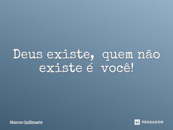 ⁠Deus existe, quem não existe é você!... Frase de Marcos Quilimarte.
