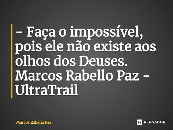 ⁠- Faça o impossível, pois ele não existe aos olhos dos Deuses. Marcos Rabello Paz - UltraTrail... Frase de Marcos Rabello Paz.