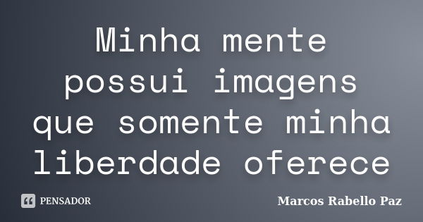 Minha mente possui imagens que somente minha liberdade oferece... Frase de Marcos Rabello Paz.