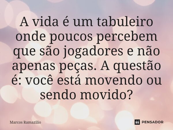 ⁠A vida é um tabuleiro onde poucos percebem que são jogadores e não apenas peças. A questão é: você está movendo ou sendo movido?... Frase de Marcos Ramazilio.