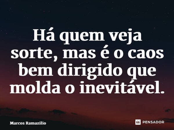 ⁠Há quem veja sorte, mas é o caos bem dirigido que molda o inevitável.... Frase de Marcos Ramazilio.