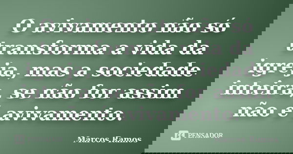 O avivamento não só transforma a vida da igreja, mas a sociedade inteira, se não for assim não é avivamento.... Frase de Marcos Ramos.