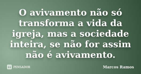 O avivamento não só transforma a vida da igreja, mas a sociedade inteira, se não for assim não é avivamento.... Frase de Marcos Ramos.