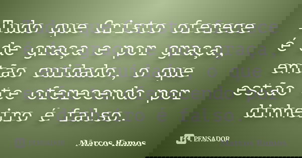 Tudo que Cristo oferece é de graça e por graça, então cuidado, o que estão te oferecendo por dinheiro é falso.... Frase de Marcos Ramos.