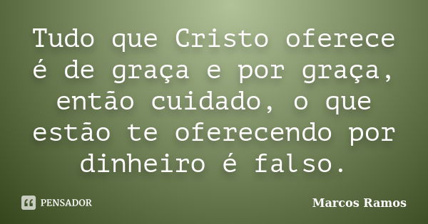 Tudo que Cristo oferece é de graça e por graça, então cuidado, o que estão te oferecendo por dinheiro é falso.... Frase de Marcos Ramos.