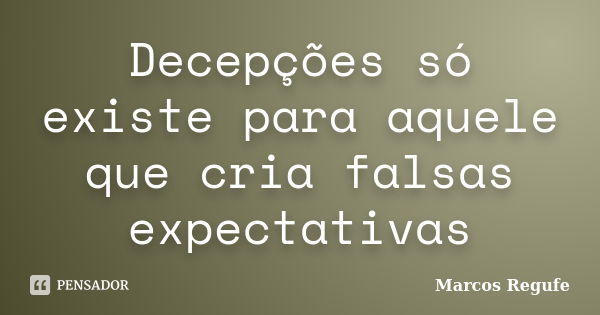 Decepções só existe para aquele que cria falsas expectativas... Frase de Marcos Regufe.