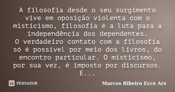 A filosofia desde o seu surgimento vive em oposição violenta com o misticismo, filosofia é a luta para a independência dos dependentes. O verdadeiro contato com... Frase de Marcos Ribeiro Ecce Ars.