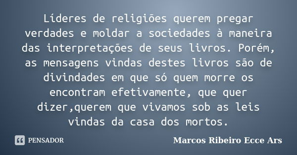 Líderes de religiões querem pregar verdades e moldar a sociedades à maneira das interpretações de seus livros. Porém, as mensagens vindas destes livros são de d... Frase de Marcos Ribeiro Ecce Ars.