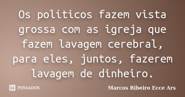 Os políticos fazem vista grossa com as igreja que fazem lavagem cerebral, para eles, juntos, fazerem lavagem de dinheiro.... Frase de Marcos Ribeiro Ecce Ars.