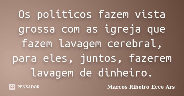 Os políticos fazem vista grossa com as igreja que fazem lavagem cerebral, para eles, juntos, fazerem lavagem de dinheiro.... Frase de Marcos Ribeiro Ecce Ars.