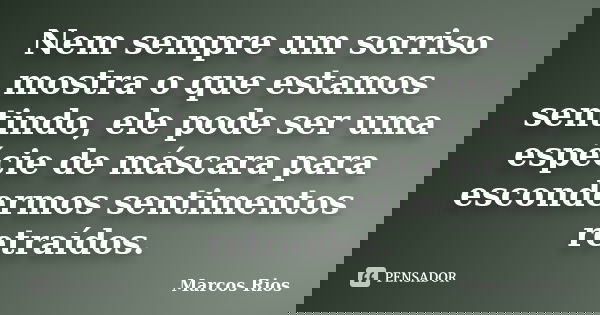 Nem sempre um sorriso mostra o que estamos sentindo, ele pode ser uma espécie de máscara para escondermos sentimentos retraídos.... Frase de Marcos Rios.