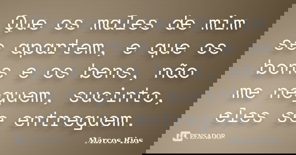 Que os males de mim se apartem, e que os bons e os bens, não me neguem, sucinto, eles se entreguem.... Frase de Marcos Rios.