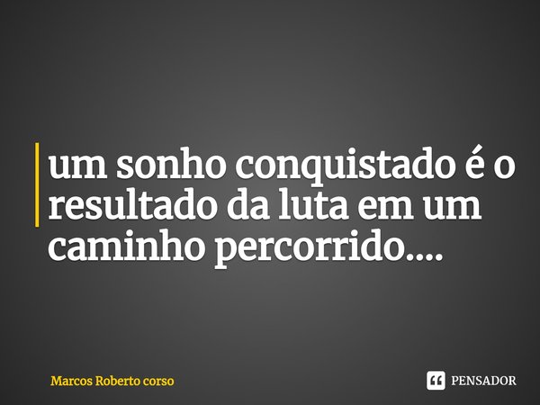 ⁠um sonho conquistado é o resultado da luta em um caminho percorrido....... Frase de Marcos Roberto corso.