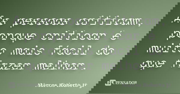 As pessoas criticam, porque criticar é muito mais fácil do que fazer melhor.... Frase de Marcos Roberto Jr.