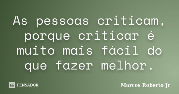 As pessoas criticam, porque criticar é muito mais fácil do que fazer melhor.... Frase de Marcos Roberto Jr.