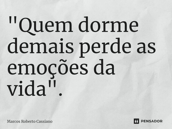 ⁠"Quem dorme demais perde as emoções da vida".... Frase de Marcos Roberto Cassiano.