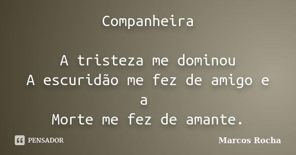 Companheira A tristeza me dominou A escuridão me fez de amigo e a Morte me fez de amante.... Frase de Marcos Rocha.