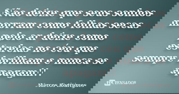 Não deixe que seus sonhos morram como folhas secas pelo ar deixe como estrelas no céu que sempre brilham e nunca se apagam!!... Frase de marcos rodrigues.