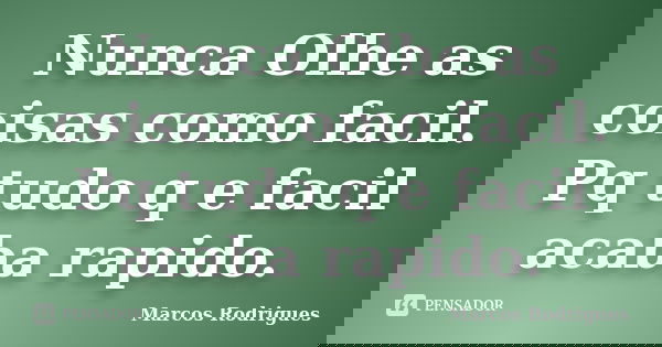 Nunca Olhe as coisas como facil. Pq tudo q e facil acaba rapido.... Frase de Marcos Rodrigues.