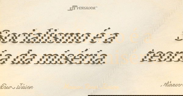 Socialismo é a teoria da miséria.... Frase de Marcos Rosa Junior.