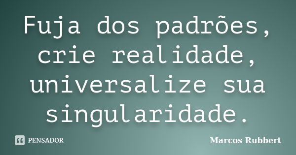 Fuja dos padrões, crie realidade, universalize sua singularidade.... Frase de Marcos Rubbert.