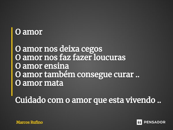 ⁠O amor O amor nos deixa cegos O amor nos faz fazer loucuras O amor ensina O amor também consegue curar .. O amor mata Cuidado com o amor que esta vivendo ..... Frase de Marcos Rufino.