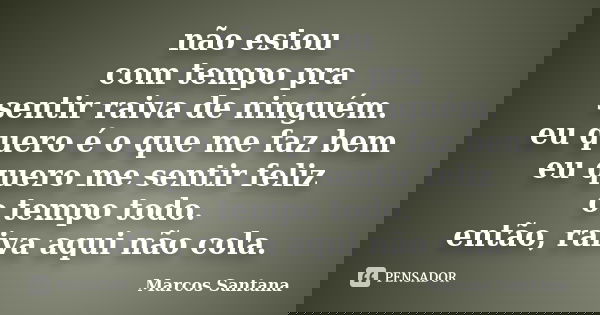 não estou com tempo pra sentir raiva de ninguém. eu quero é o que me faz bem eu quero me sentir feliz o tempo todo. então, raiva aqui não cola.... Frase de Marcos Santana.