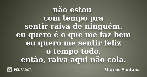 não estou com tempo pra sentir raiva de ninguém. eu quero é o que me faz bem eu quero me sentir feliz o tempo todo. então, raiva aqui não cola.... Frase de Marcos Santana.