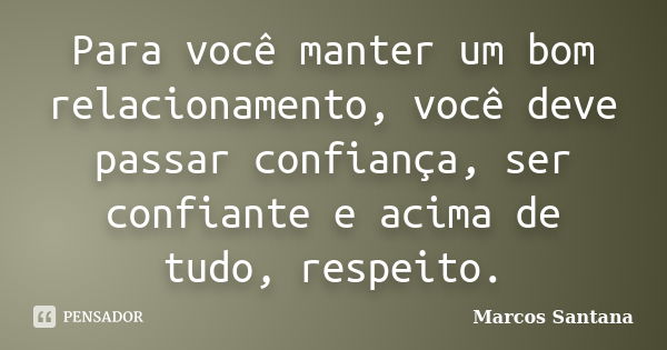 Para você manter um bom relacionamento, você deve passar confiança, ser confiante e acima de tudo, respeito.... Frase de Marcos Santana.