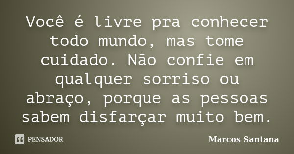 Você é livre pra conhecer todo mundo, mas tome cuidado. Não confie em qualquer sorriso ou abraço, porque as pessoas sabem disfarçar muito bem.... Frase de Marcos Santana.