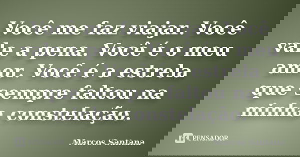 Você me faz viajar. Você vale a pena. Você é o meu amor. Você é a estrela que sempre faltou na minha constelação.... Frase de Marcos Santana.