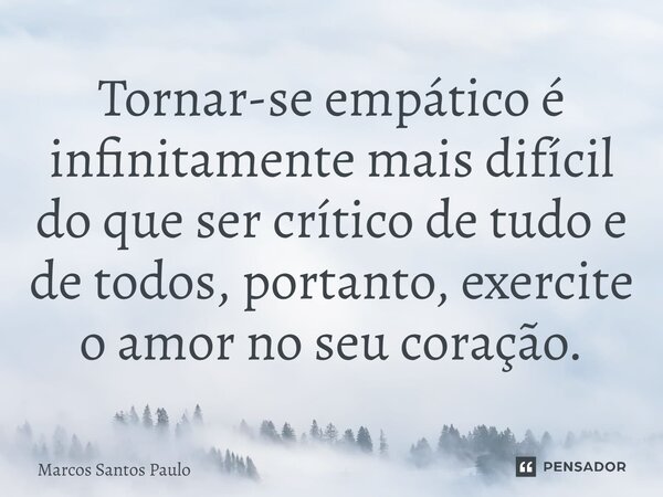 ⁠Tornar-se empático é infinitamente mais difícil do que ser crítico de tudo e de todos, portanto, exercite o amor no seu coração.... Frase de Marcos Santos Paulo.