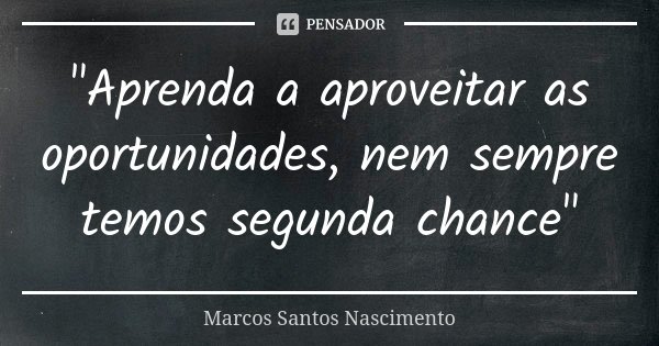 "Aprenda a aproveitar as oportunidades, nem sempre temos segunda chance"... Frase de Marcos Santos Nascimento.
