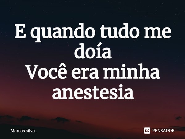 ⁠E quando tudo me doía
Você era minha anestesia... Frase de Marcos silva.